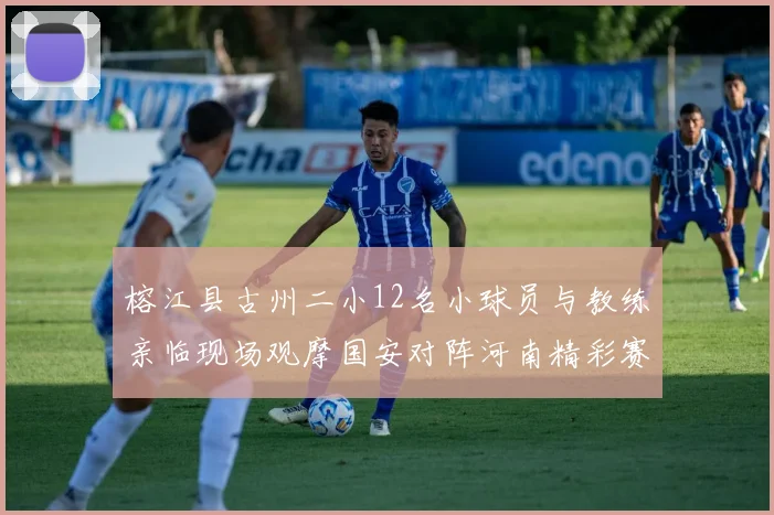 榕江县古州二小12名小球员与教练亲临现场观摩国安对阵河南精彩赛事