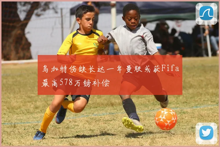 乌加特伤缺长达一年曼联或获Fifa最高578万镑补偿