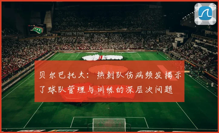 贝尔巴托夫：热刺队伤病频发揭示了球队管理与训练的深层次问题