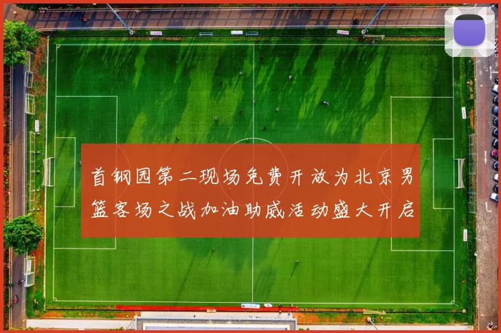 首钢园第二现场免费开放为北京男篮客场之战加油助威活动盛大开启