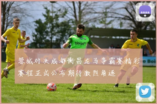 蓉城对决成都衡昌龙马争霸赛精彩赛程正式公布期待激烈角逐