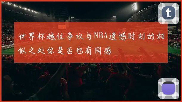 世界杯越位争议与NBA遗憾时刻的相似之处你是否也有同感