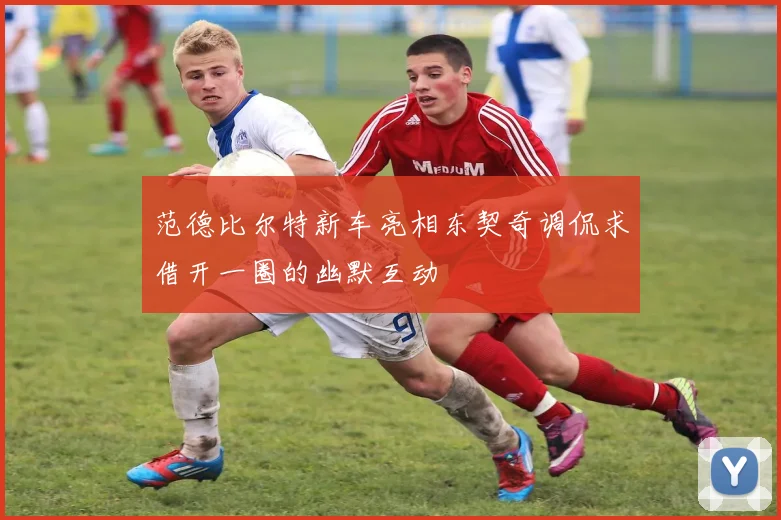 范德比尔特新车亮相东契奇调侃求借开一圈的幽默互动