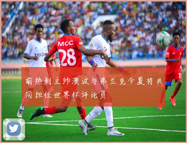前热刺主帅澳波与弗兰克今夏将共同担任世界杯评论员