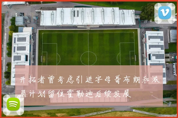 开拓者曾考虑引进字母哥布朗和浓眉计划留住霍勒迪后续发展